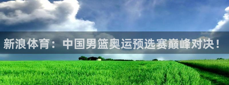 新浪体育：中国男篮奥运预选赛巅峰对决！