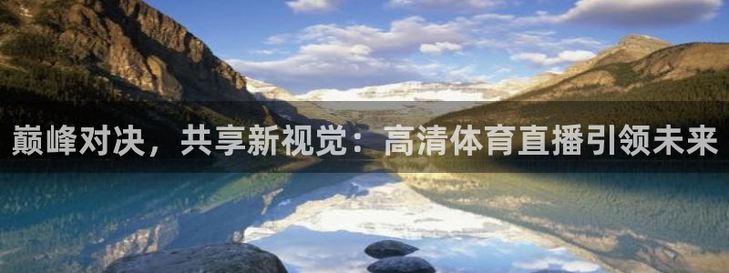 巅峰对决，共享新视觉：高清体育直播引领未来