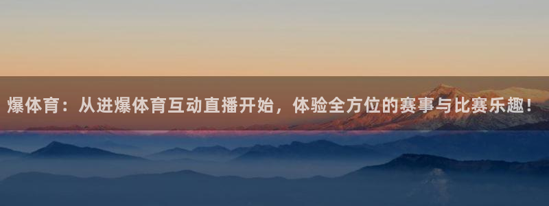 爆体育：从进爆体育互动直播开始，体验全方位的赛事与比赛乐趣！
