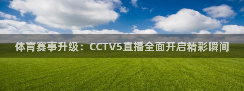 体育赛事升级：CCTV5直播全面开启精彩瞬间