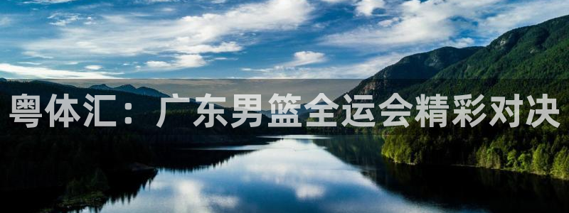粤体汇：广东男篮全运会精彩对决