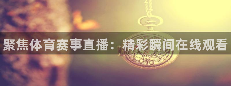 聚焦体育赛事直播：精彩瞬间在线观看
