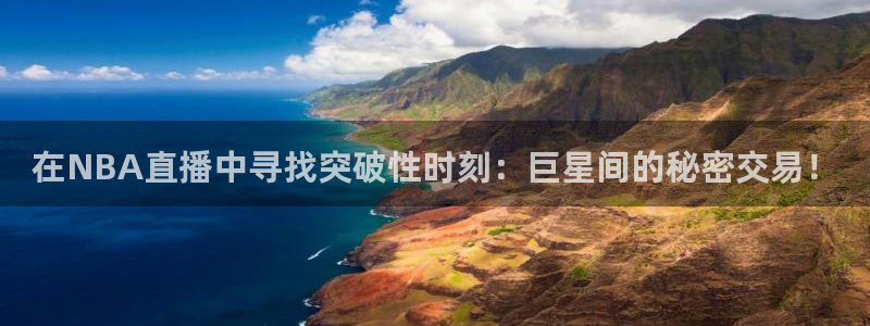在NBA直播中寻找突破性时刻：巨星间的秘密交易！