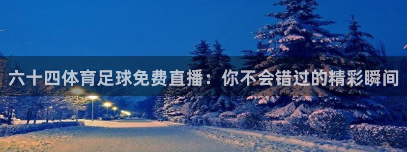 六十四体育足球免费直播：你不会错过的精彩瞬间