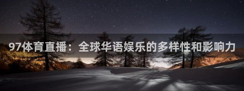 97体育直播：全球华语娱乐的多样性和影响力
