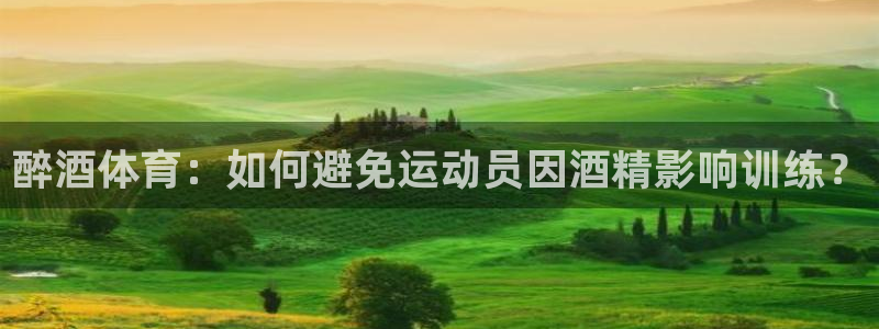 醉酒体育：如何避免运动员因酒精影响训练？