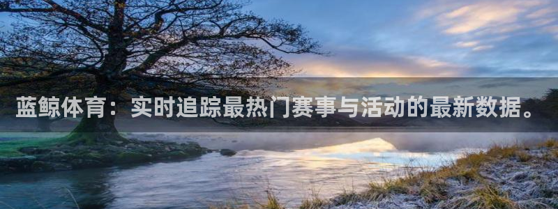 蓝鲸体育：实时追踪最热门赛事与活动的最新数据。