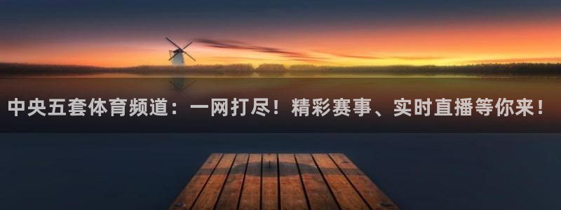 中央五套体育频道：一网打尽！精彩赛事、实时直播等你来！