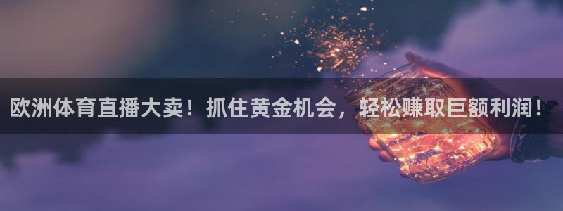 欧洲体育直播大卖！抓住黄金机会，轻松赚取巨额利润！