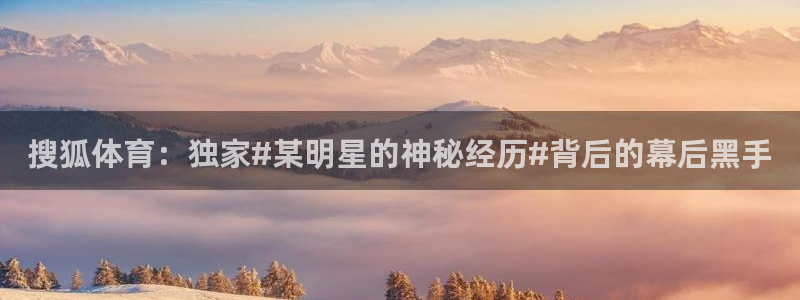 搜狐体育：独家#某明星的神秘经历#背后的幕后黑手