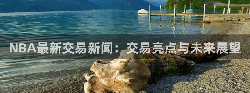 NBA最新交易新闻：交易亮点与未来展望