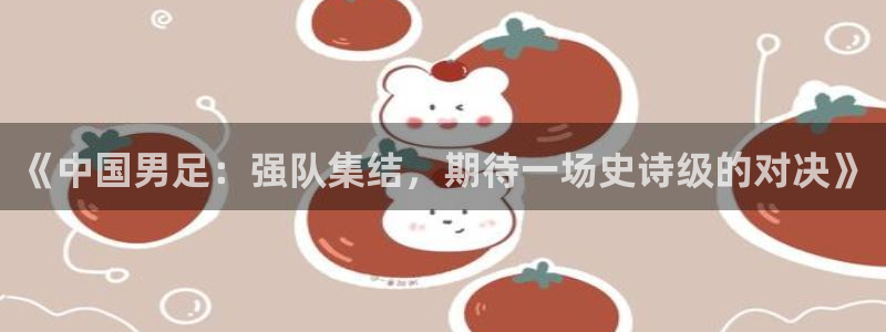 《中国男足：强队集结，期待一场史诗级的对决》