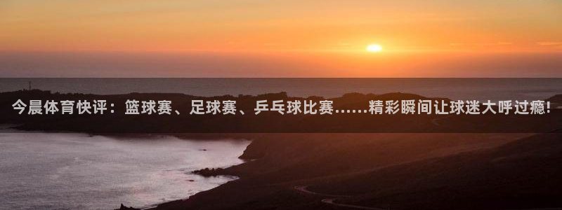 今晨体育快评：篮球赛、足球赛、乒乓球比赛……精彩瞬间让球迷大呼过瘾!