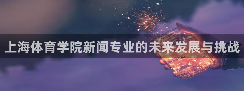 上海体育学院新闻专业的未来发展与挑战