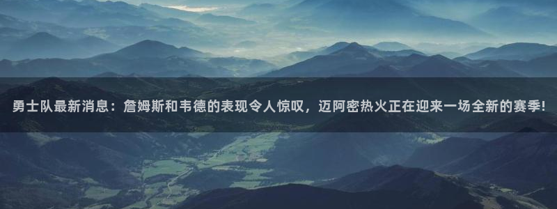 勇士队最新消息：詹姆斯和韦德的表现令人惊叹，迈阿密热火正在迎来一场全新的赛季!