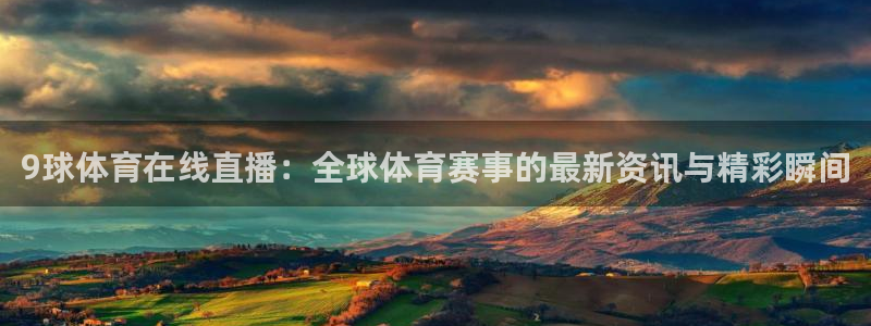 9球体育在线直播：全球体育赛事的最新资讯与精彩瞬间