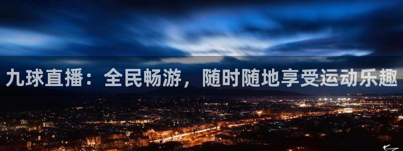 九球直播：全民畅游，随时随地享受运动乐趣