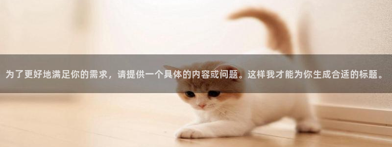 为了更好地满足你的需求，请提供一个具体的内容或问题。这样我才能为你生成合适的标题。