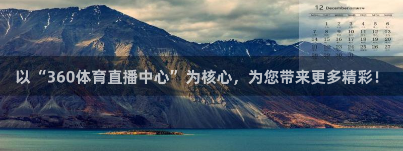 以“360体育直播中心”为核心，为您带来更多精彩！