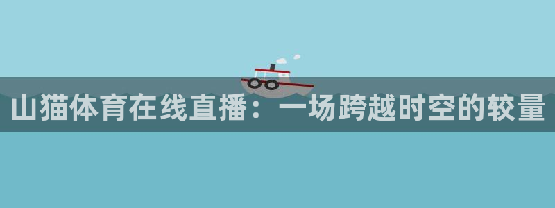 山猫体育在线直播：一场跨越时空的较量