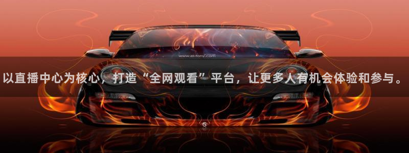 以直播中心为核心，打造“全网观看”平台，让更多人有机会体验和参与。