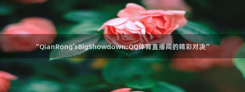 “QianRong\'sBigShowdown:QQ体育直播间的精彩对决”