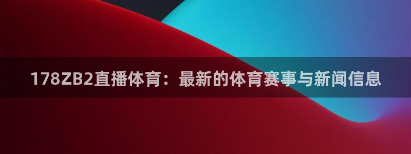 178ZB2直播体育：最新的体育赛事与新闻信息
