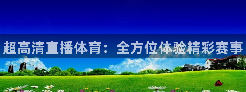 超高清直播体育：全方位体验精彩赛事